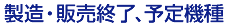 製造・販売終了、予定機種