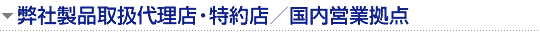 弊社製品取扱代理店・特約店／国内営業拠点